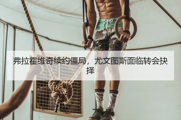 弗拉霍维奇续约僵局，尤文图斯面临转会抉择